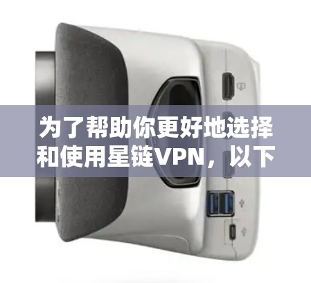 为了帮助你更好地选择和使用星链VPN，以下是对您问题的总结和建议