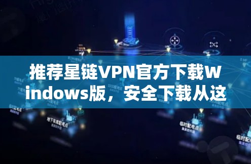 推荐星链VPN官方下载Windows版,安全下载从这里开始 推荐星链VPN官方下载Windows版,安全下载从这里开始