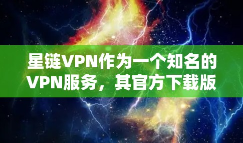 星链VPN作为一个知名的VPN服务,其官方下载版通常会在其官方网站上发布。由于星链VPN已经不再活跃,可能没有最新的官方下载版本,因此建议您直接访问其官方网站,下载他们提供的最新版本 星链VPN作为一个知名的VPN服务,其官方下载版通常会在其官方网站上发布。由于星链VPN已经不再活跃,可能没有最新的官方下载版本,因此建议您直接访问其官方网站,下载他们提供的最新版本