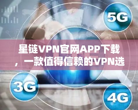 星链VPN官网APP下载,一款值得信赖的VPN选择 星链VPN官网APP下载,一款值得信赖的VPN选择
