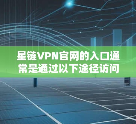 星链VPN官网的入口通常是通过以下途径访问的 星链VPN官网的入口通常是通过以下途径访问的