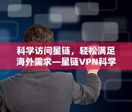 科学访问星链,轻松满足海外需求—星链VPN科学上网方案详解 科学访问星链,轻松满足海外需求—星链VPN科学上网方案详解