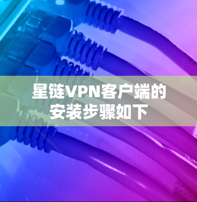 星链VPN客户端的安装步骤如下 星链VPN客户端的安装步骤如下