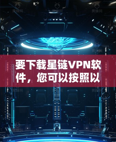 要下载星链VPN软件,您可以按照以下步骤操作 要下载星链VPN软件,您可以按照以下步骤操作