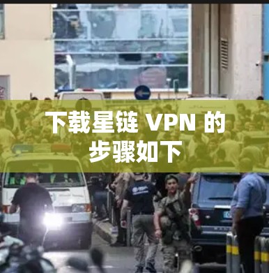 下载星链 VPN 的步骤如下 下载星链 VPN 的步骤如下