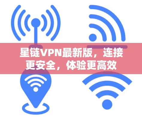 星链VPN最新版,连接更安全,体验更高效 星链VPN最新版,连接更安全,体验更高效