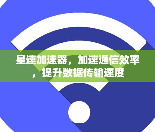 星速加速器,加速通信效率,提升数据传输速度 星速加速器,加速通信效率,提升数据传输速度