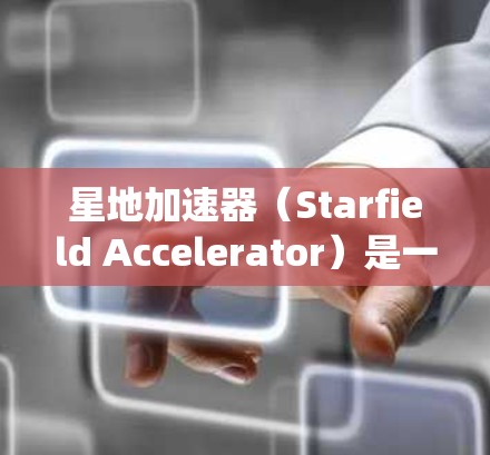 星地加速器(Starfield Accelerator)是一种用于增强游戏性能的加速技术,主要通过优化硬件和软件系统来提升游戏运行速度。在优化星地加速器线路时,通常会关注以下几点 星地加速器(Starfield Accelerator)是一种用于增强游戏性能的加速技术,主要通过优化硬件和软件系统来提升游戏运行速度。在优化星地加速器线路时,通常会关注以下几点