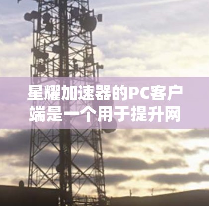 星耀加速器的PC客户端是一个用于提升网络连接速度的工具,适合在电脑上运行。以下是详细的使用指南 星耀加速器的PC客户端是一个用于提升网络连接速度的工具,适合在电脑上运行。以下是详细的使用指南