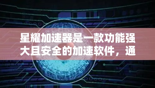 星耀加速器是一款功能强大且安全的加速软件,通常用于提升下载速度。以下是星耀加速器的下载链接,您可以访问使用 星耀加速器是一款功能强大且安全的加速软件,通常用于提升下载速度。以下是星耀加速器的下载链接,您可以访问使用