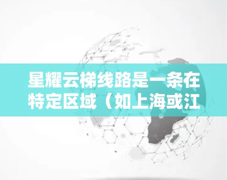 星耀云梯线路是一条在特定区域（如上海或江苏）的高速铁路云梯网络，通常位于高架桥上，主要服务于城市快速交通。这类线路的测速数据通常会在交通管理部门的官方网站或官方发布，以确保数据的准确性和时效性