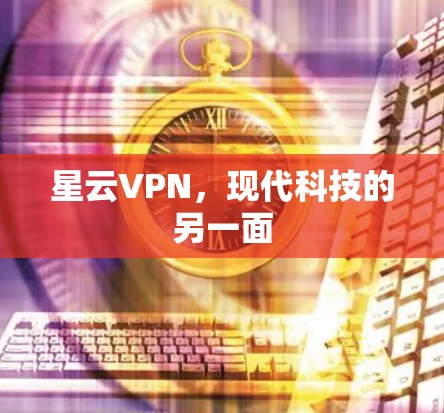星云VPN,现代科技的另一面 星云VPN,现代科技的另一面