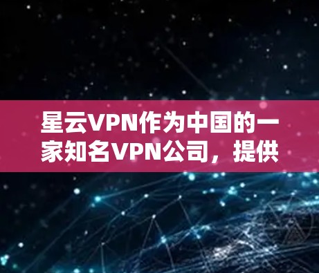 星云VPN作为中国的一家知名VPN公司,提供的是实时VPN服务,适合用户需要实时流媒体、视频通话或在线游戏的场景。为了全面评估其性能,建议按照以下步骤进行测试 星云VPN作为中国的一家知名VPN公司,提供的是实时VPN服务,适合用户需要实时流媒体、视频通话或在线游戏的场景。为了全面评估其性能,建议按照以下步骤进行测试