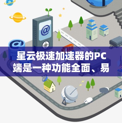星云极速加速器的PC端是一种功能全面、易于使用的软件,旨在提升电脑性能,适用于普通用户和专业用户。以下是对星云极速加速器PC端的详细介绍 星云极速加速器的PC端是一种功能全面、易于使用的软件,旨在提升电脑性能,适用于普通用户和专业用户。以下是对星云极速加速器PC端的详细介绍