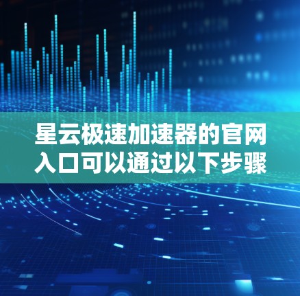 星云极速加速器的官网入口可以通过以下步骤查找和访问 星云极速加速器的官网入口可以通过以下步骤查找和访问