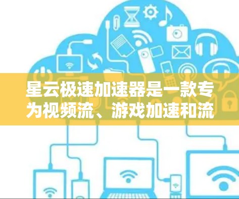 星云极速加速器是一款专为视频流、游戏加速和流畅度优化设计的软件，旨在帮助用户提升视频流质量、加速游戏并提升体验。以下是关于星云极速加速器的评测