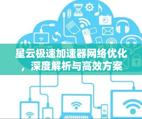 星云极速加速器网络优化,深度解析与高效方案 星云极速加速器网络优化,深度解析与高效方案