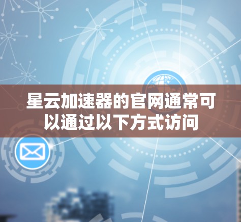 星云加速器的官网通常可以通过以下方式访问 星云加速器的官网通常可以通过以下方式访问