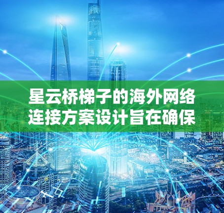 星云桥梯子的海外网络连接方案设计旨在确保星云桥梯子能够可靠、安全地连接到外部网络环境,支持其正常运行和用户数据传输需求。以下是该方案的主要组成部分 星云桥梯子的海外网络连接方案设计旨在确保星云桥梯子能够可靠、安全地连接到外部网络环境,支持其正常运行和用户数据传输需求。以下是该方案的主要组成部分