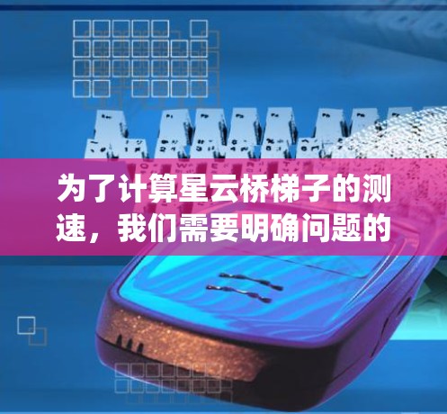为了计算星云桥梯子的测速,我们需要明确问题的参数,例如带宽、流量类型和数据包大小。假设星云桥梯子的带宽为1Mbps,流量为1bps、2bps和4bps 为了计算星云桥梯子的测速,我们需要明确问题的参数,例如带宽、流量类型和数据包大小。假设星云桥梯子的带宽为1Mbps,流量为1bps、2bps和4bps