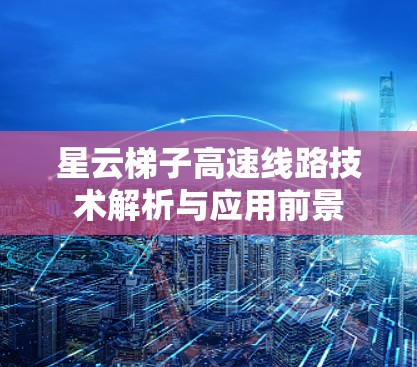星云梯子高速线路技术解析与应用前景