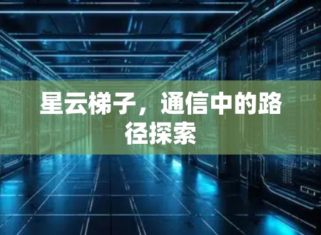 星云梯子,通信中的路径探索 星云梯子,通信中的路径探索
