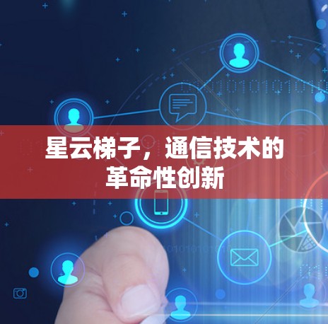 星云梯子,通信技术的革命性创新 星云梯子,通信技术的革命性创新