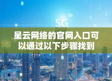 星云网络的官网入口可以通过以下步骤找到 星云网络的官网入口可以通过以下步骤找到