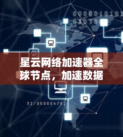 星云网络加速器全球节点,加速数据传输的未来解决方案 星云网络加速器全球节点,加速数据传输的未来解决方案