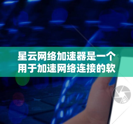 星云网络加速器是一个用于加速网络连接的软件,适合需要快速上网的用户。以下是使用星云网络加速器的步骤 星云网络加速器是一个用于加速网络连接的软件,适合需要快速上网的用户。以下是使用星云网络加速器的步骤