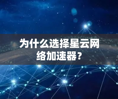 为什么选择星云网络加速器? 为什么选择星云网络加速器?