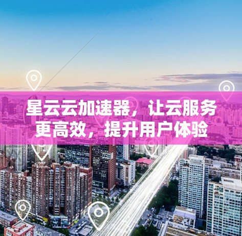 星云云加速器,让云服务更高效,提升用户体验 星云云加速器,让云服务更高效,提升用户体验