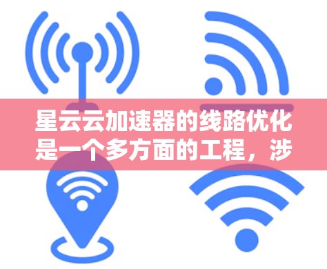 星云云加速器的线路优化是一个多方面的工程,涉及多个技术领域。以下是优化的关键步骤和考虑因素 星云云加速器的线路优化是一个多方面的工程,涉及多个技术领域。以下是优化的关键步骤和考虑因素