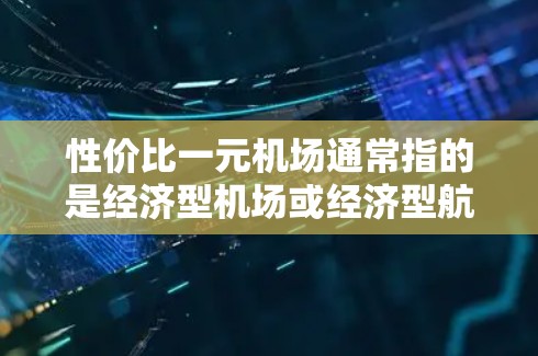 性价比一元机场通常指的是经济型机场或经济型航班,通常价格较低。以下是一些建议 性价比一元机场通常指的是经济型机场或经济型航班,通常价格较低。以下是一些建议
