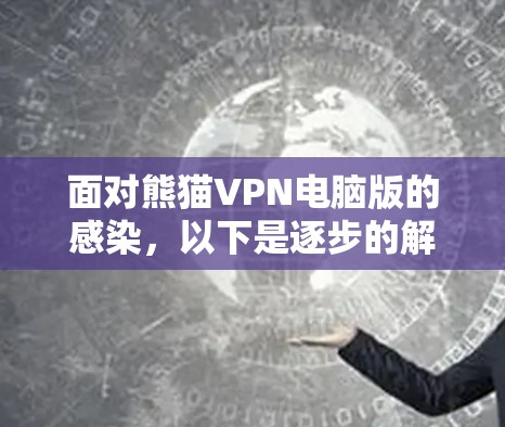 面对熊猫VPN电脑版的感染,以下是逐步的解决方案 面对熊猫VPN电脑版的感染,以下是逐步的解决方案