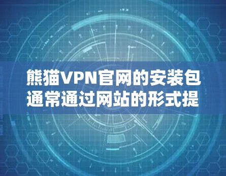 熊猫VPN官网的安装包通常通过网站的形式提供,您可以通过以下步骤进行安装 熊猫VPN官网的安装包通常通过网站的形式提供,您可以通过以下步骤进行安装