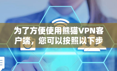 为了方便使用熊猫VPN客户端,您可以按照以下步骤操作 为了方便使用熊猫VPN客户端,您可以按照以下步骤操作