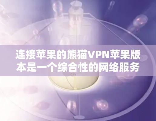连接苹果的熊猫VPN苹果版本是一个综合性的网络服务,旨在提供加密、多头访问等功能,帮助用户安全地连接到互联网。以下是详细的步骤指南 连接苹果的熊猫VPN苹果版本是一个综合性的网络服务,旨在提供加密、多头访问等功能,帮助用户安全地连接到互联网。以下是详细的步骤指南