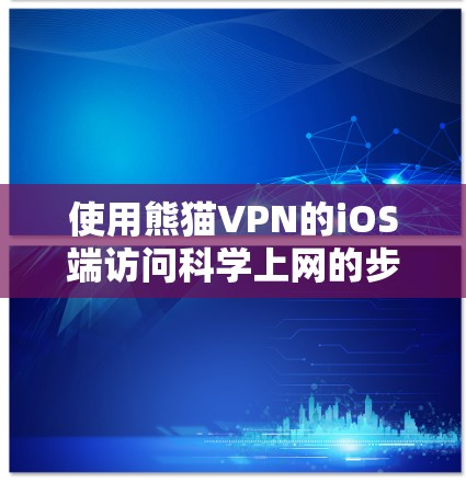 使用熊猫VPN的iOS端访问科学上网的步骤如下 使用熊猫VPN的iOS端访问科学上网的步骤如下