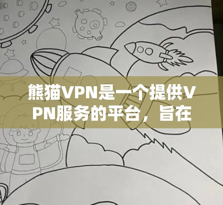 熊猫VPN是一个提供VPN服务的平台,旨在保护用户的数据安全并提供便捷的网络连接。以下是根据您的问题整理出的详细解答 熊猫VPN是一个提供VPN服务的平台,旨在保护用户的数据安全并提供便捷的网络连接。以下是根据您的问题整理出的详细解答