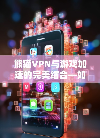 熊猫VPN与游戏加速的完美结合—如何高效提升游戏体验 熊猫VPN与游戏加速的完美结合—如何高效提升游戏体验