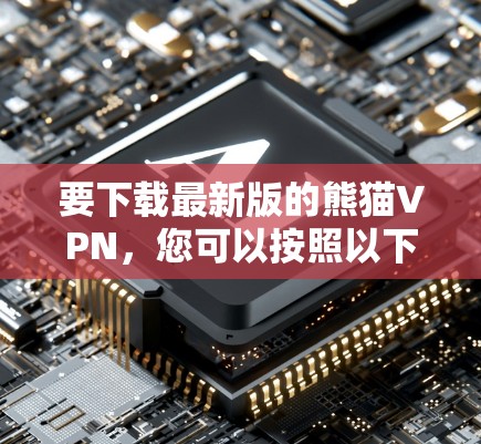 要下载最新版的熊猫VPN,您可以按照以下步骤进行 要下载最新版的熊猫VPN,您可以按照以下步骤进行