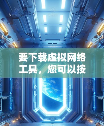 要下载虚拟网络工具,您可以按照以下步骤进行 要下载虚拟网络工具,您可以按照以下步骤进行