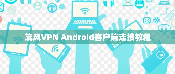 旋风VPN Android客户端连接教程 旋风VPN Android客户端连接教程