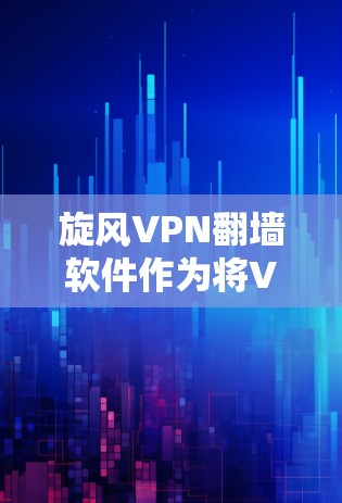 旋风VPN翻墙软件作为将VPN连接的内容上传到外部服务器的工具，其稳定性和表现依赖于多个因素。以下是对该软件的详细分析