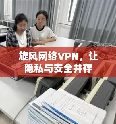 旋风网络VPN，让隐私与安全并存