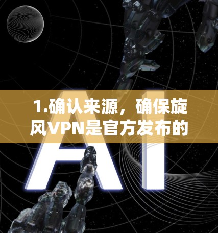 1.确认来源,确保旋风VPN是官方发布的,避免误解 1.确认来源,确保旋风VPN是官方发布的,避免误解