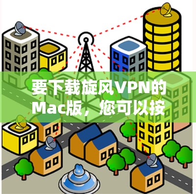 要下载旋风VPN的Mac版,您可以按照以下步骤操作 要下载旋风VPN的Mac版,您可以按照以下步骤操作