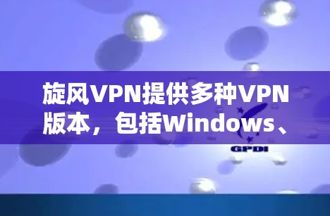 旋风VPN提供多种VPN版本,包括Windows、Mac和Web版。如果您需要Windows版,以下是下载步骤和安装指南 旋风VPN提供多种VPN版本,包括Windows、Mac和Web版。如果您需要Windows版,以下是下载步骤和安装指南