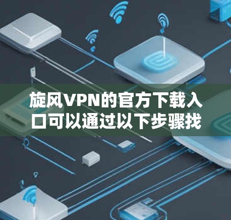 旋风VPN的官方下载入口可以通过以下步骤找到 旋风VPN的官方下载入口可以通过以下步骤找到